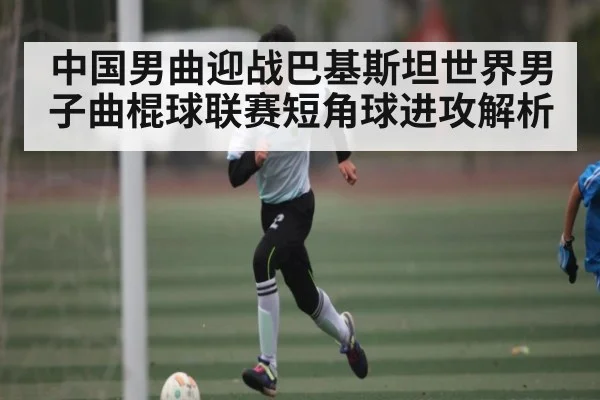 中国男曲迎战巴基斯坦世界男子曲棍球联赛短角球进攻解析