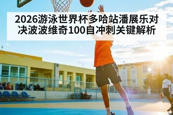 2026游泳世界杯多哈站潘展乐对决波波维奇100自冲刺关键解析